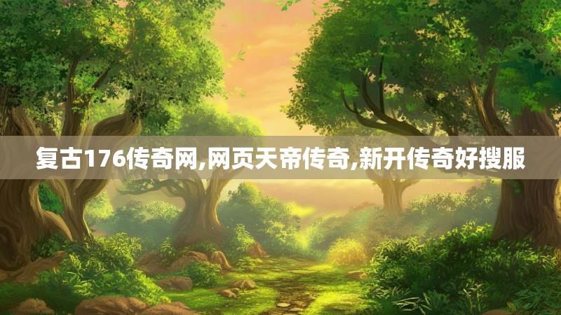 复古176传奇网,网页天帝传奇,新开传奇好搜服