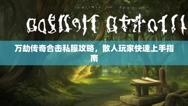 万劫传奇合击私服攻略，散人玩家快速上手指南