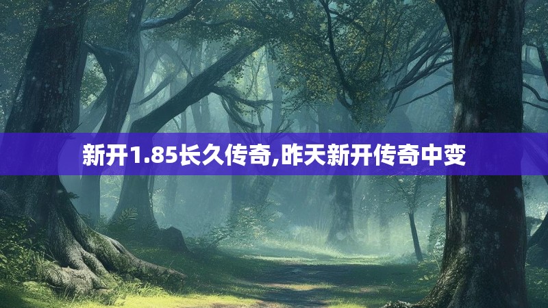 新开1.85长久传奇,昨天新开传奇中变