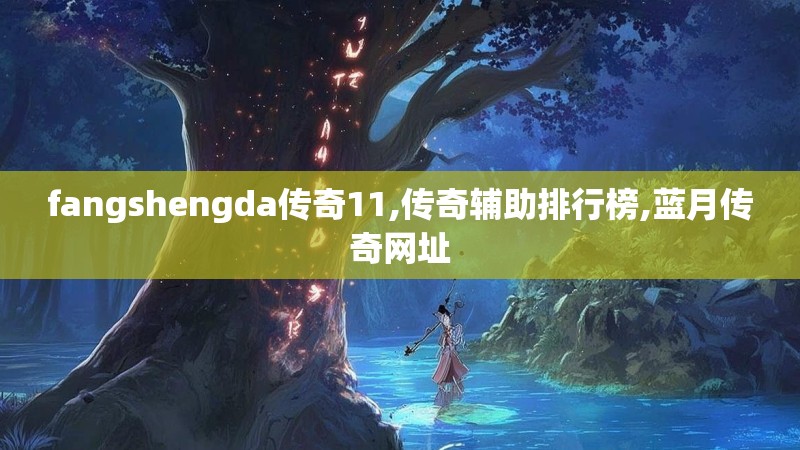 fangshengda传奇11,传奇辅助排行榜,蓝月传奇网址
