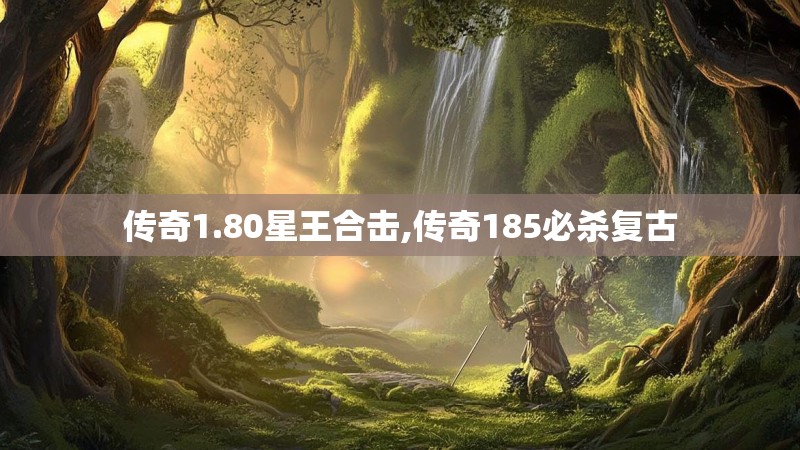 传奇1.80星王合击,传奇185必杀复古