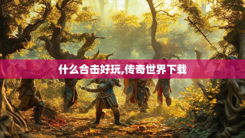 什么合击好玩,传奇世界下载