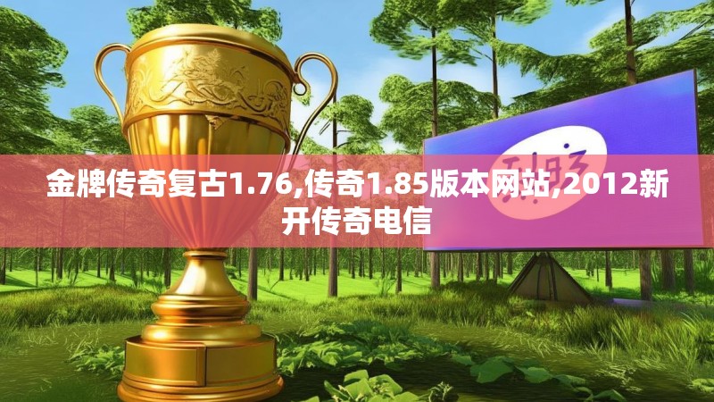 金牌传奇复古1.76,传奇1.85版本网站,2012新开传奇电信
