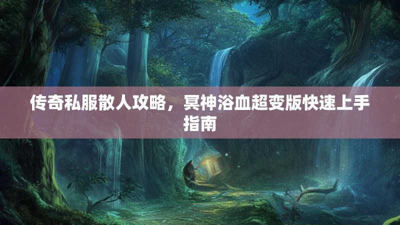 传奇私服散人攻略，冥神浴血超变版快速上手指南