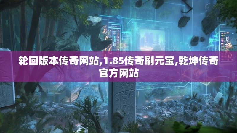 轮回版本传奇网站,1.85传奇刷元宝,乾坤传奇官方网站