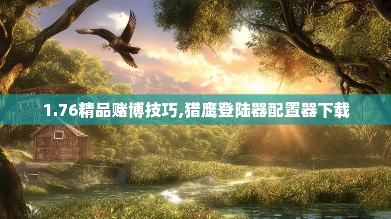 1.76精品赌博技巧,猎鹰登陆器配置器下载