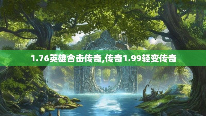 1.76英雄合击传奇,传奇1.99轻变传奇
