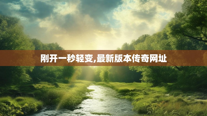 刚开一秒轻变,最新版本传奇网址