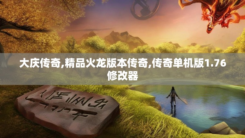 大庆传奇,精品火龙版本传奇,传奇单机版1.76修改器