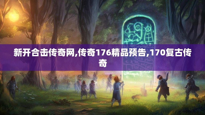 新开合击传奇网,传奇176精品预告,170复古传奇