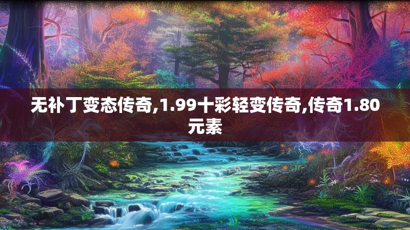 无补丁变态传奇,1.99十彩轻变传奇,传奇1.80元素