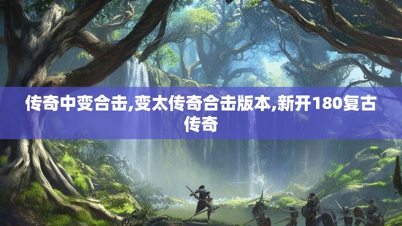 传奇中变合击,变太传奇合击版本,新开180复古传奇