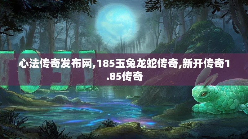 心法传奇发布网,185玉兔龙蛇传奇,新开传奇1.85传奇