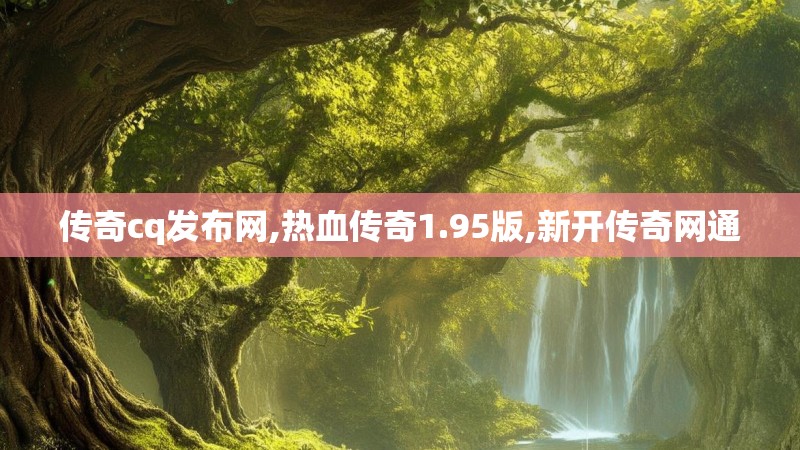 传奇cq发布网,热血传奇1.95版,新开传奇网通