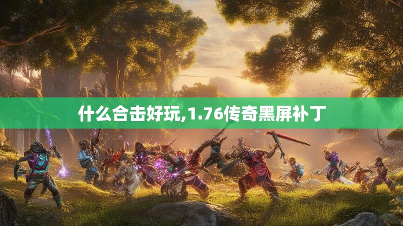 什么合击好玩,1.76传奇黑屏补丁
