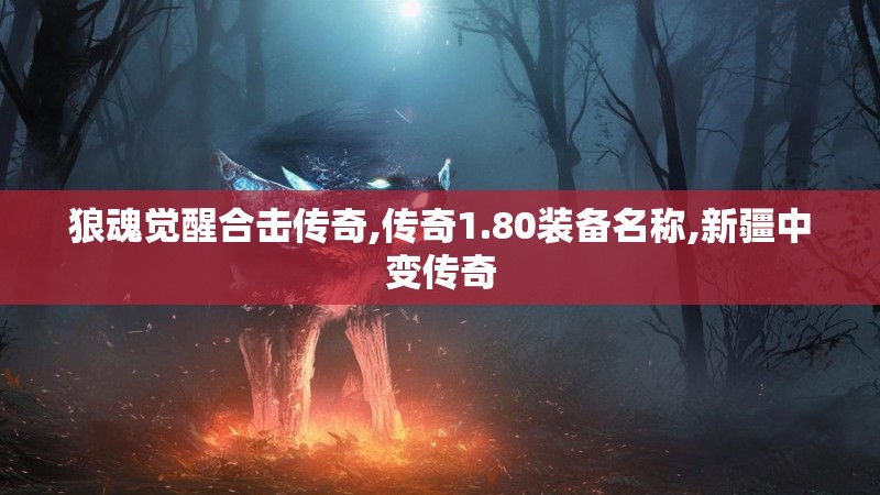 狼魂觉醒合击传奇,传奇1.80装备名称,新疆中变传奇