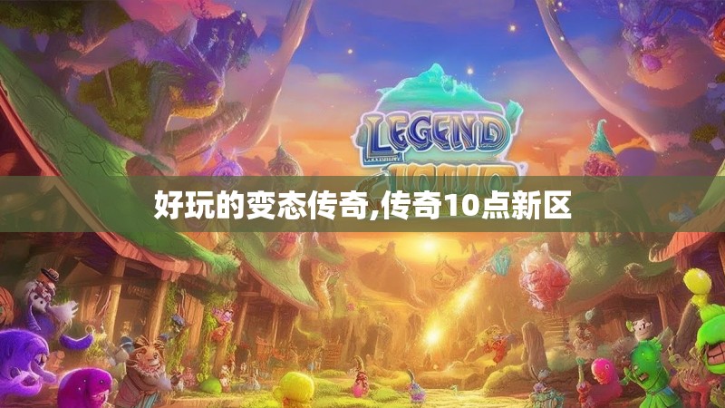 好玩的变态传奇,传奇10点新区