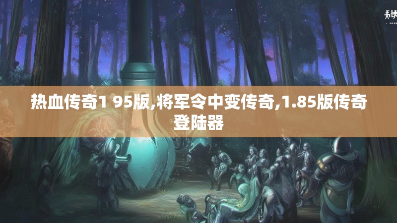 热血传奇1 95版,将军令中变传奇,1.85版传奇登陆器