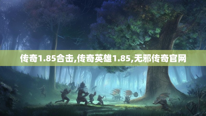 传奇1.85合击,传奇英雄1.85,无邪传奇官网