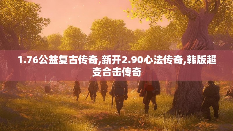 1.76公益复古传奇,新开2.90心法传奇,韩版超变合击传奇