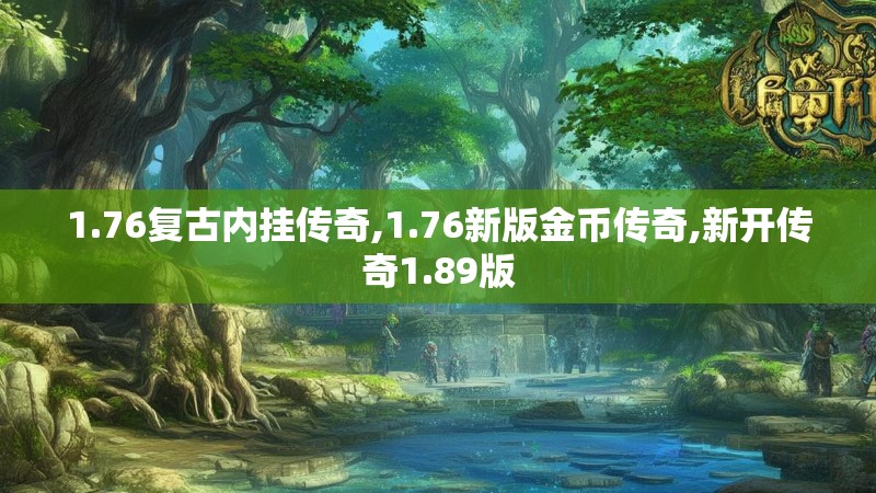 1.76复古内挂传奇,1.76新版金币传奇,新开传奇1.89版