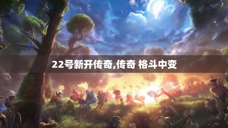 22号新开传奇,传奇 格斗中变
