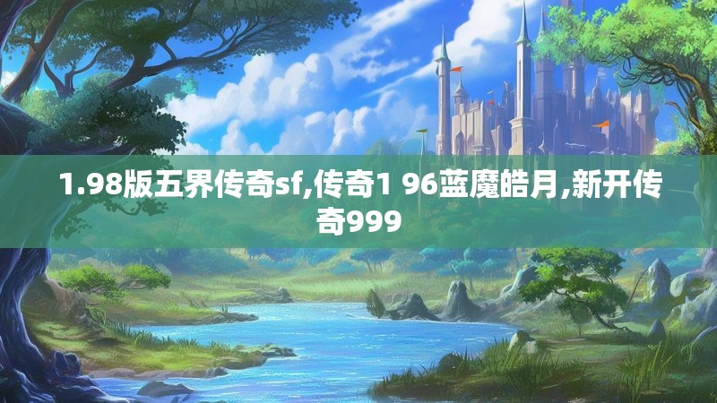 1.98版五界传奇sf,传奇1 96蓝魔皓月,新开传奇999