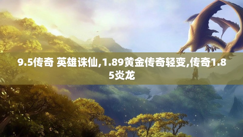 9.5传奇 英雄诛仙,1.89黄金传奇轻变,传奇1.85炎龙