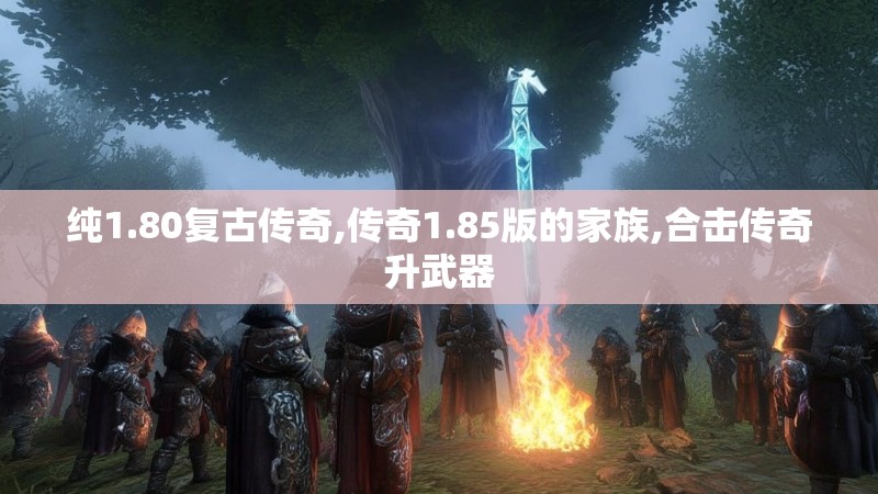 纯1.80复古传奇,传奇1.85版的家族,合击传奇升武器