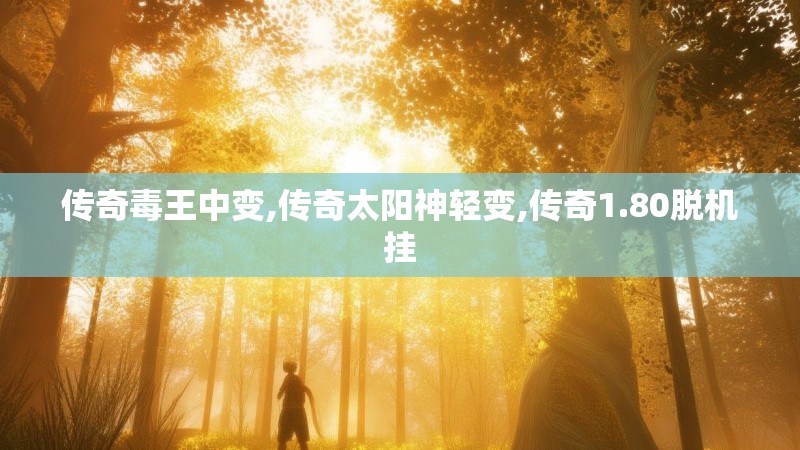 传奇毒王中变,传奇太阳神轻变,传奇1.80脱机挂