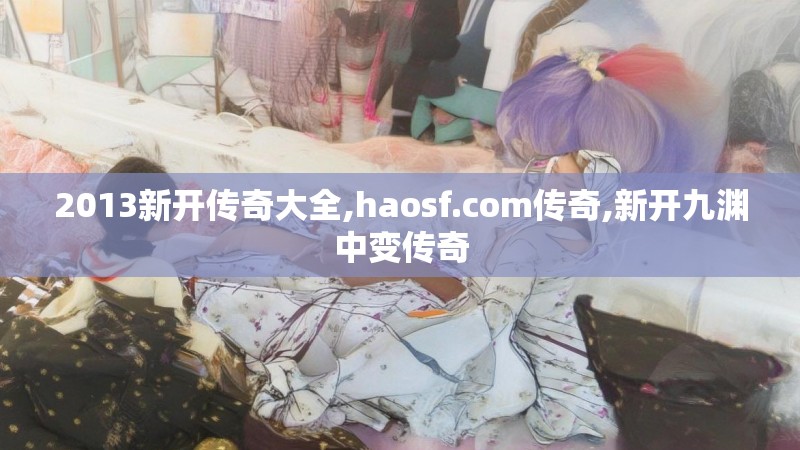 2013新开传奇大全,haosf.com传奇,新开九渊中变传奇