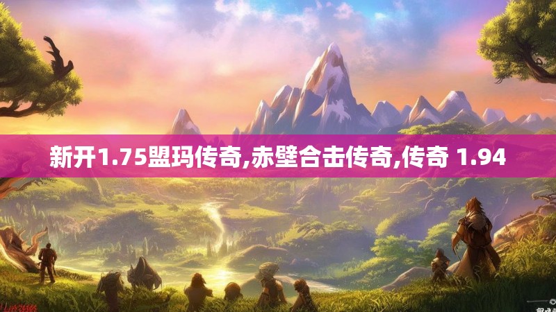 新开1.75盟玛传奇,赤壁合击传奇,传奇 1.94