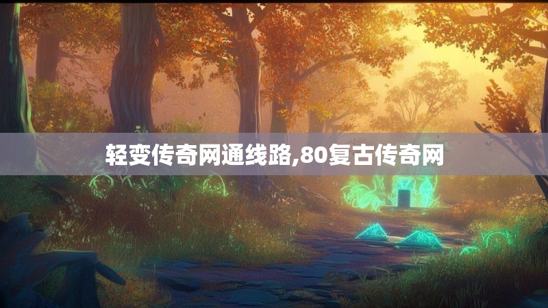 轻变传奇网通线路,80复古传奇网