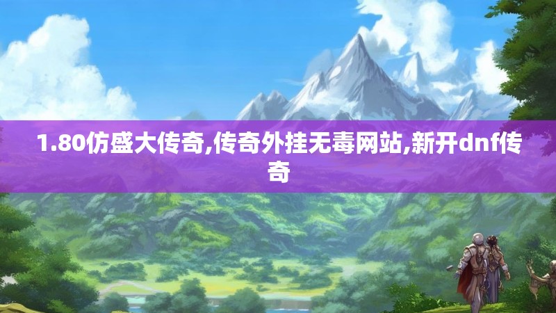 1.80仿盛大传奇,传奇外挂无毒网站,新开dnf传奇