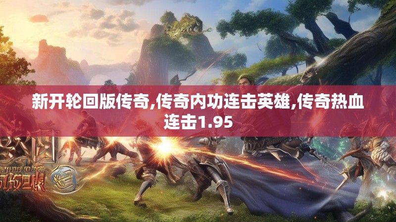 新开轮回版传奇,传奇内功连击英雄,传奇热血连击1.95