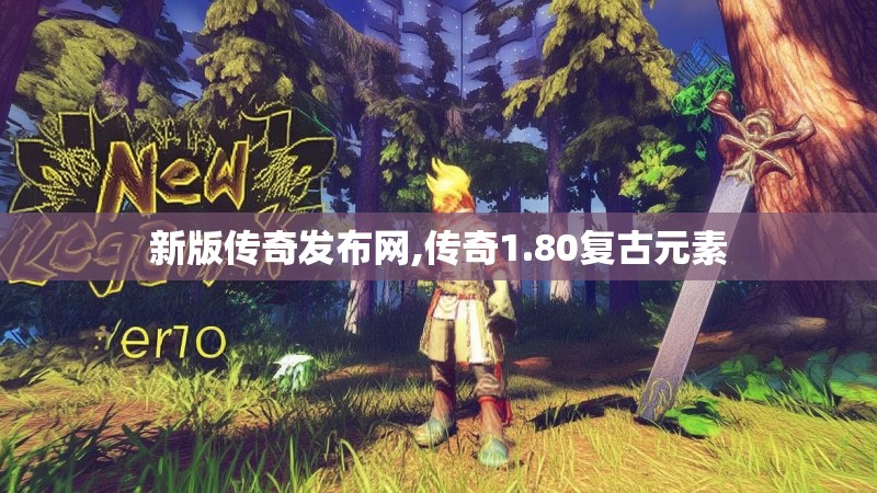 新版传奇发布网,传奇1.80复古元素