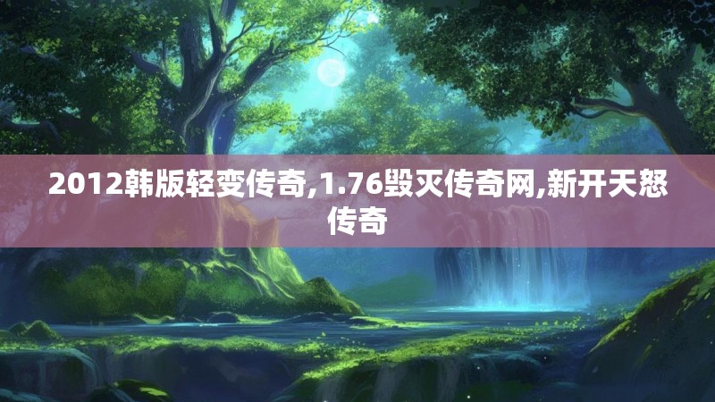 2012韩版轻变传奇,1.76毁灭传奇网,新开天怒传奇