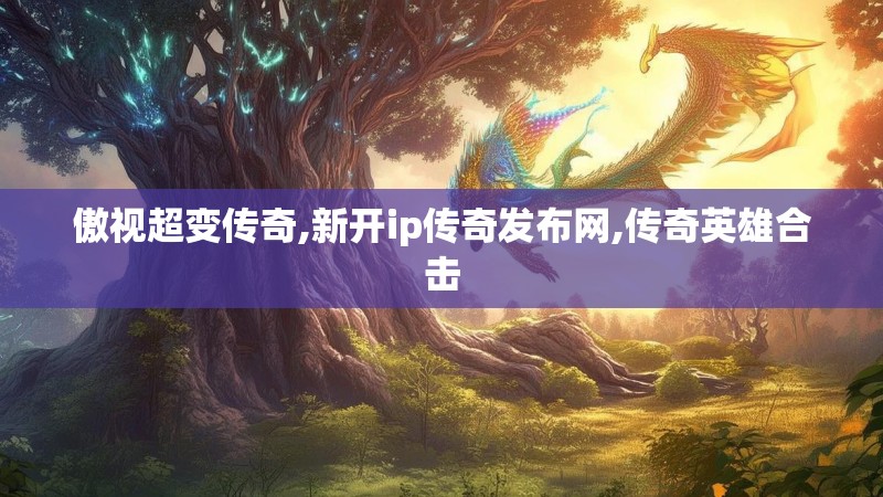 傲视超变传奇,新开ip传奇发布网,传奇英雄合击