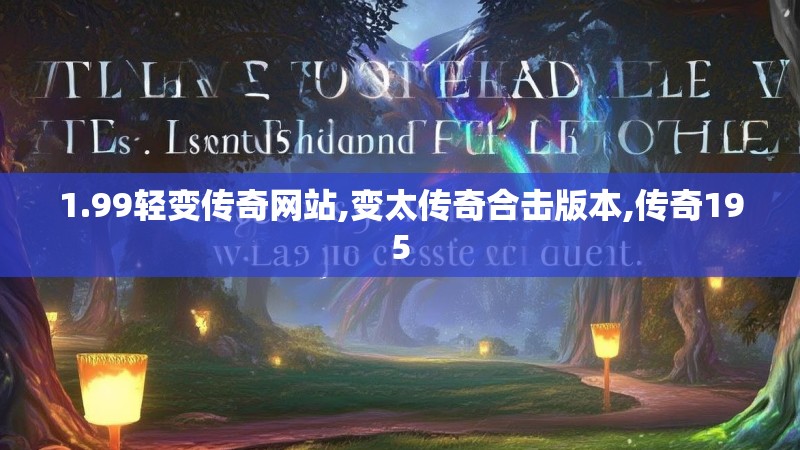 1.99轻变传奇网站,变太传奇合击版本,传奇195