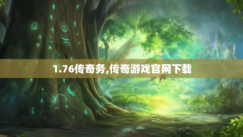 1.76传奇务,传奇游戏官网下载