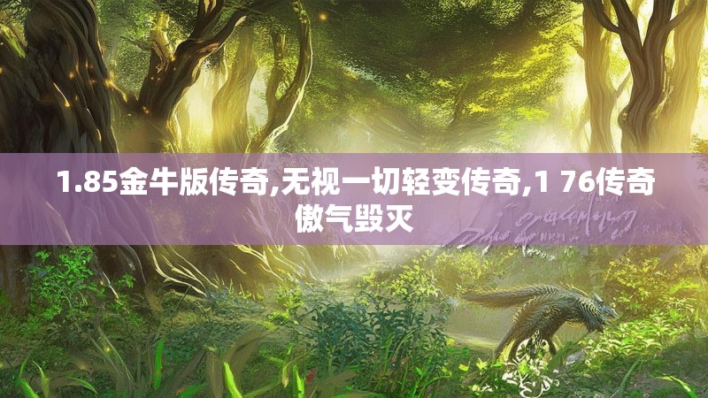 1.85金牛版传奇,无视一切轻变传奇,1 76传奇傲气毁灭