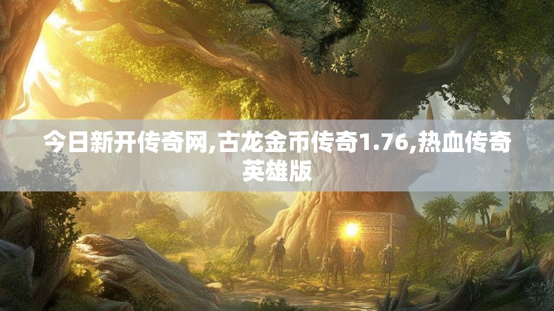 今日新开传奇网,古龙金币传奇1.76,热血传奇英雄版