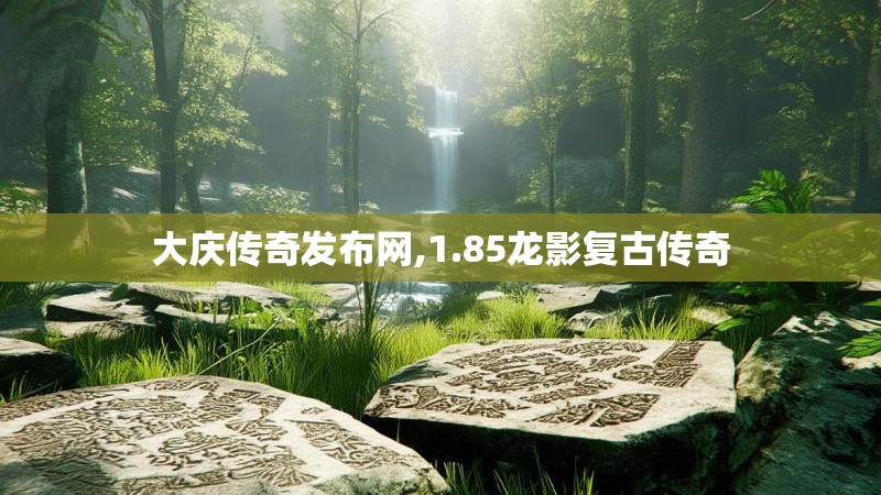 大庆传奇发布网,1.85龙影复古传奇