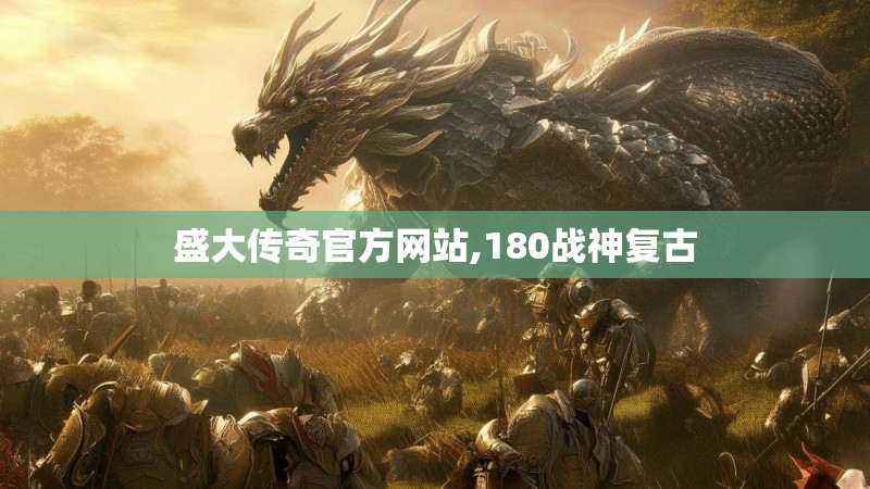 盛大传奇官方网站,180战神复古