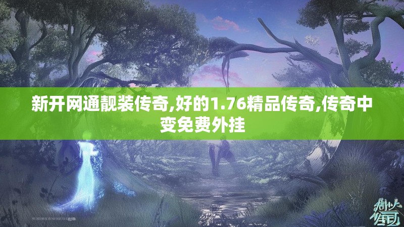 新开网通靓装传奇,好的1.76精品传奇,传奇中变免费外挂