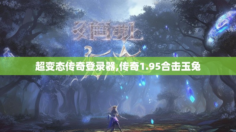 超变态传奇登录器,传奇1.95合击玉兔