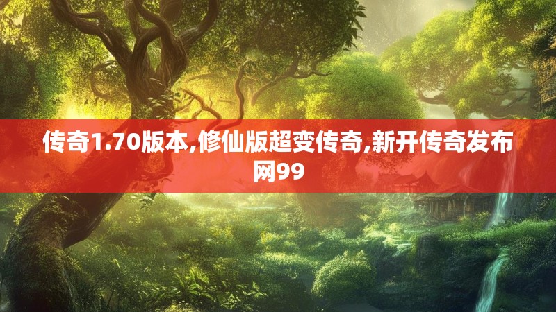 传奇1.70版本,修仙版超变传奇,新开传奇发布网99