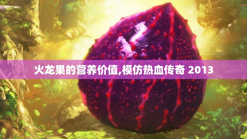火龙果的营养价值,模仿热血传奇 2013
