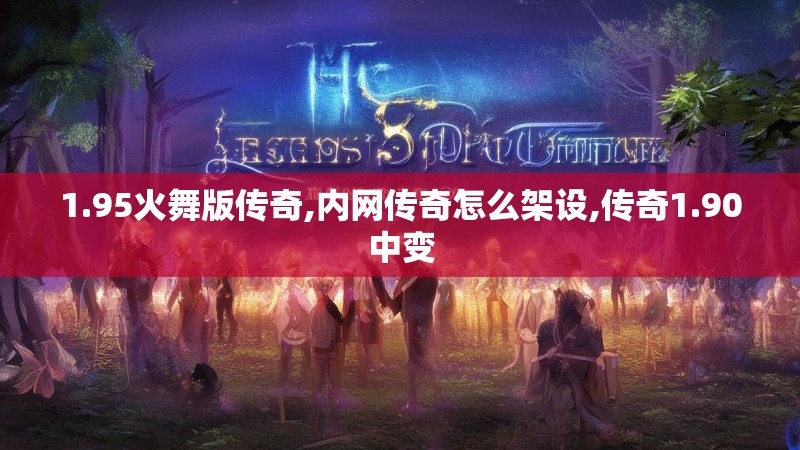 1.95火舞版传奇,内网传奇怎么架设,传奇1.90中变