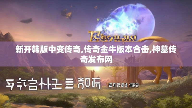 新开韩版中变传奇,传奇金牛版本合击,神墓传奇发布网